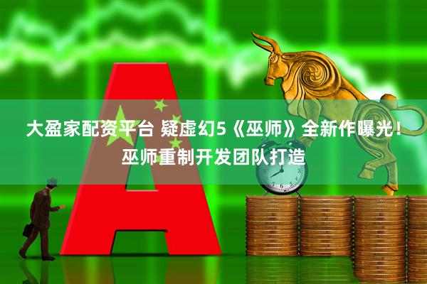 大盈家配资平台 疑虚幻5《巫师》全新作曝光！巫师重制开发团队打造